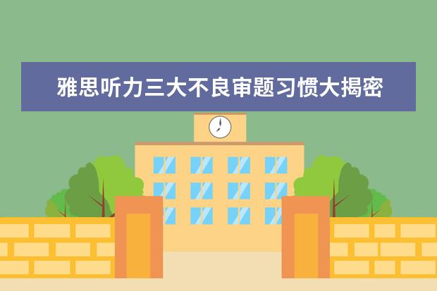 雅思听力三大不良审题习惯大揭密 你中招了吗?