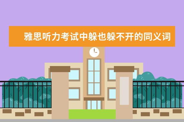 雅思听力考试中躲也躲不开的同义词转换