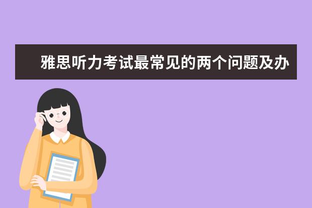 雅思听力考试最常见的两个问题及办法