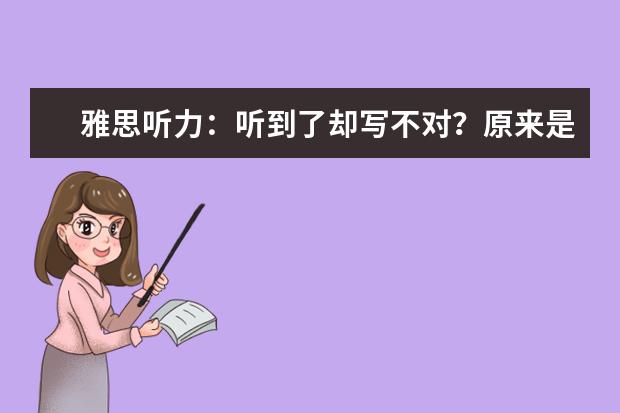 雅思听力:听到了却写不对?原来是陷阱作怪!