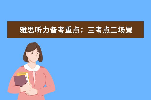 雅思听力备考重点:三考点二场景