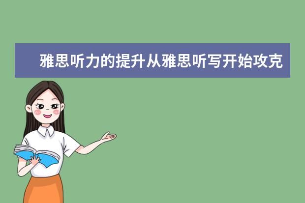 雅思听力的提升从雅思听写开始攻克