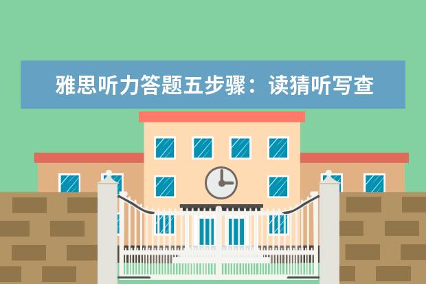 雅思听力答题五步骤:读猜听写查