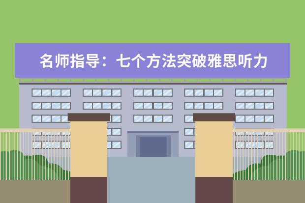 名师指导:七个方法突破雅思听力