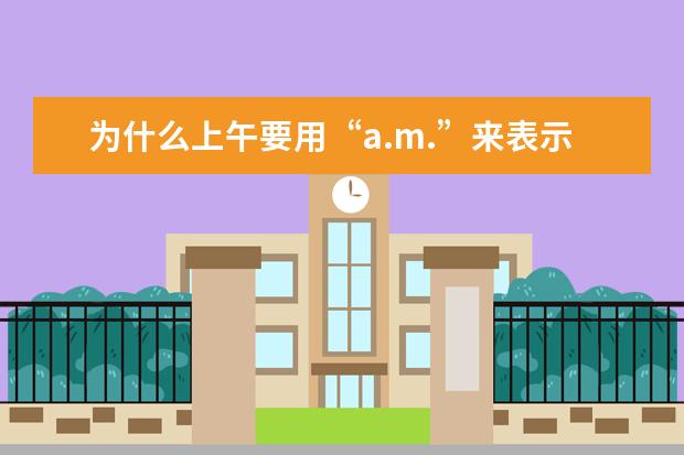 为什么上午要用“a.m.”来表示，它究竟是什么意思？
