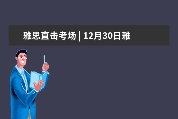 雅思直击考场 | 12月30日雅思考试回忆！