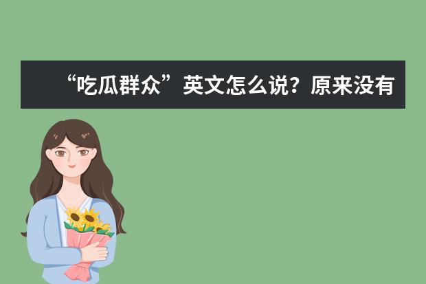 “吃瓜群众”英文怎么说？原来没有melon，也没有people……