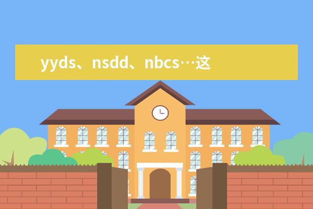 yyds、nsdd、nbcs…这些00后才能看懂的“缩写词”,你知道英文这么说吗?