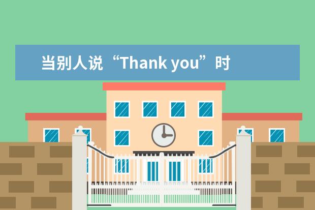 当别人说“Thank you”时，除了用“You’re welcome”还能怎么回？