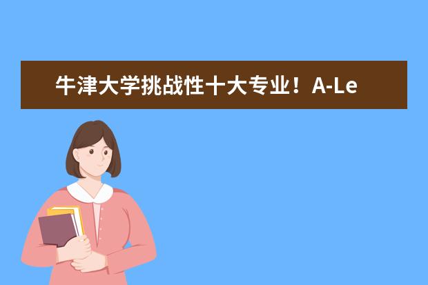 牛津大学挑战性十大专业！A-Level/IB要求、近三年录取情况都在这了