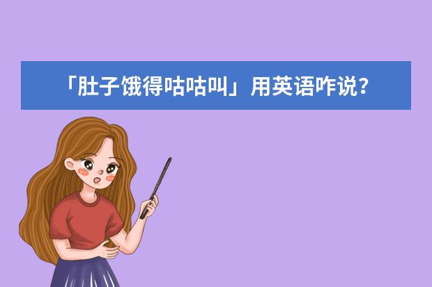 「肚子饿得咕咕叫」用英语咋说?