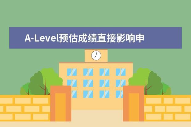 A-Level预估成绩直接影响申请学校的水平！