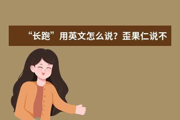 “长跑”用英文怎么说？歪果仁说不是"long run"，那怎么说？