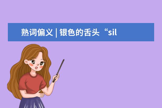 熟词偏义 | 银色的舌头“silver tongue”是什么意思呢？