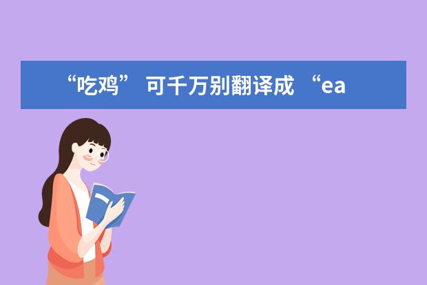 “吃鸡” 可千万别翻译成 “eat chicken”噢！