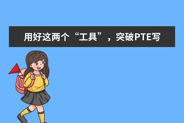 用好这两个“工具”,突破PTE写作并不难