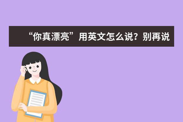 “你真漂亮”用英文怎么说？别再说“You