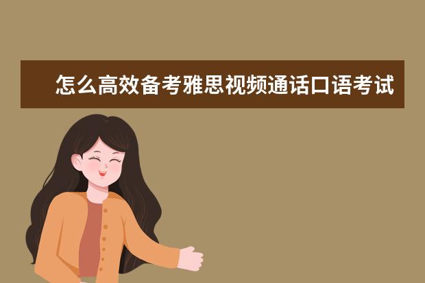 怎么高效备考雅思视频通话口语考试?