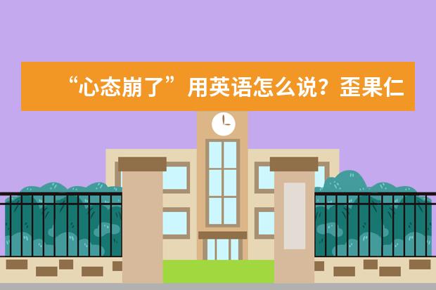 “心态崩了”用英语怎么说？歪果仁说不是“I’m boom”，那是什么？