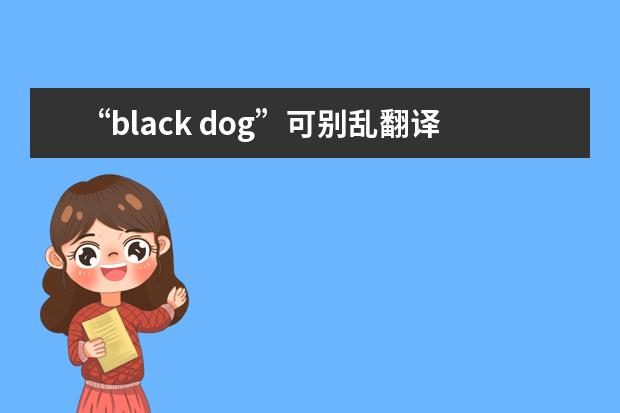 “black dog”可别乱翻译成“黑狗”噢！千万别搞错，小心遭人白眼！