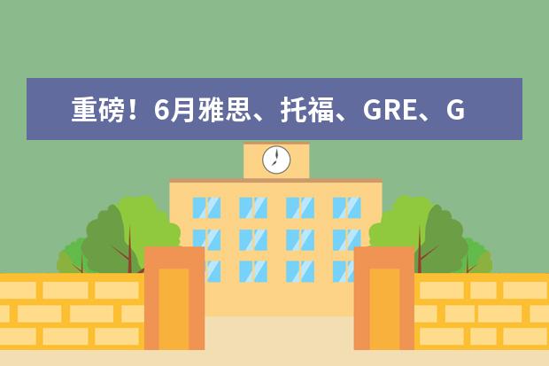 重磅！6月雅思、托福、GRE、GMAT官宣取消！7月的考试真的有望恢复吗？