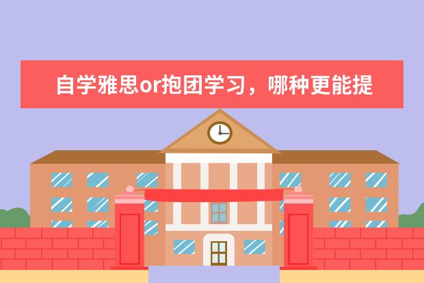 自学雅思or抱团学习,哪种更能提分?