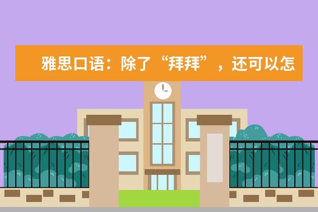 雅思口语：除了“拜拜”，还可以怎样表达“告别”