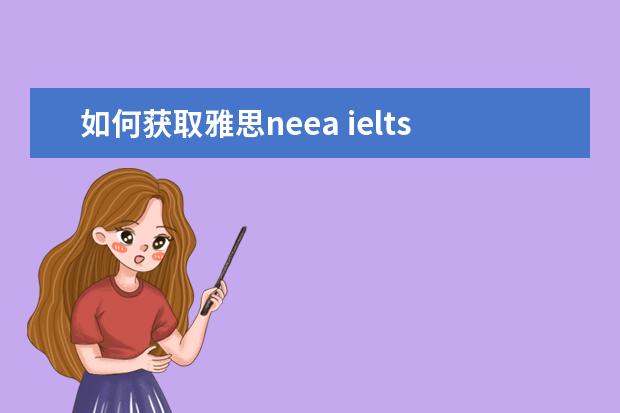 如何获取雅思neea ielts