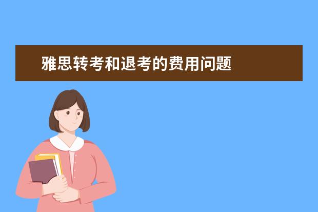 雅思转考和退考的费用问题