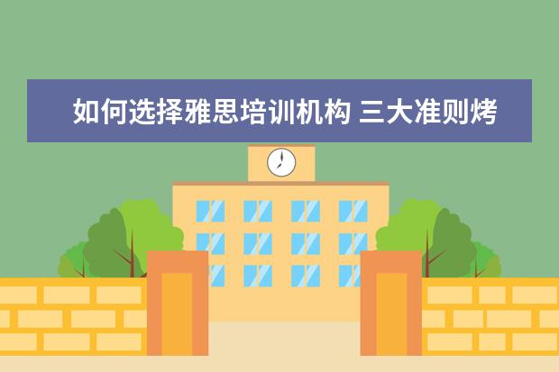 如何选择雅思培训机构 三大准则烤鸭要谨记