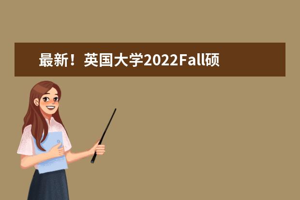 最新!英国大学2022Fall硕士申请开放时间和截止日期汇总!