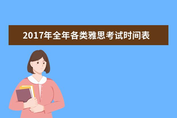 2021年全年各类雅思考试时间表及考试费用一览