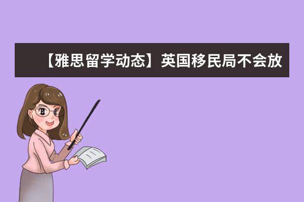 【雅思留学动态】英国移民局不会放松对学生签证的审核