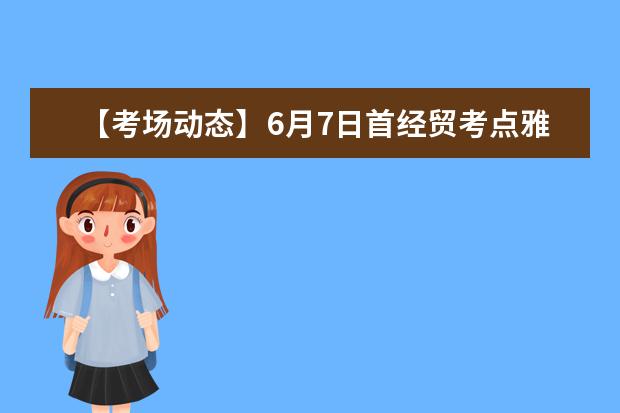 【考场动态】6月7日首经贸考点雅思口语考试时间提前