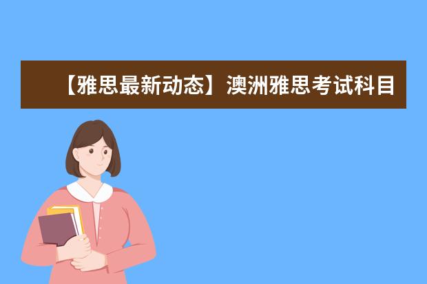 【雅思最新动态】澳洲雅思考试科目顺序新调整为写作、阅读和听力