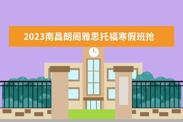 2023南昌朗阁雅思托福寒假班抢先报名！