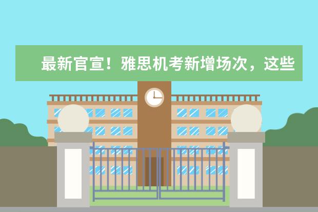 最新官宣!雅思机考新增场次,这些地区可举行纸笔考