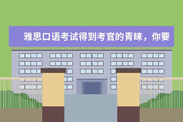 雅思口语考试得到考官的青睐,你要这样做!