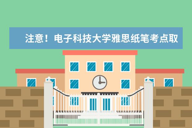 注意！电子科技大学雅思纸笔考点取消2022年11月26日雅思考试