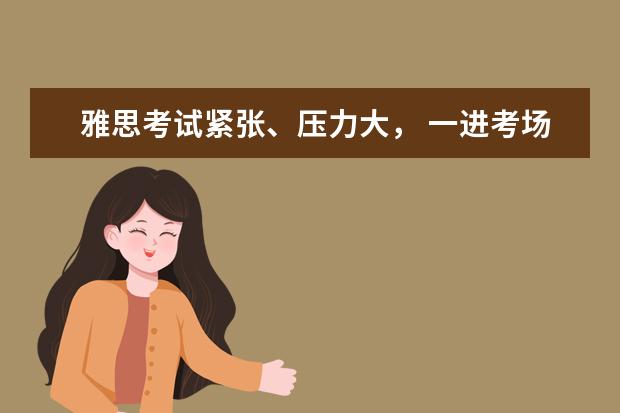 雅思考试紧张、压力大, 一进考场就emo?官方教你3招满血治愈
