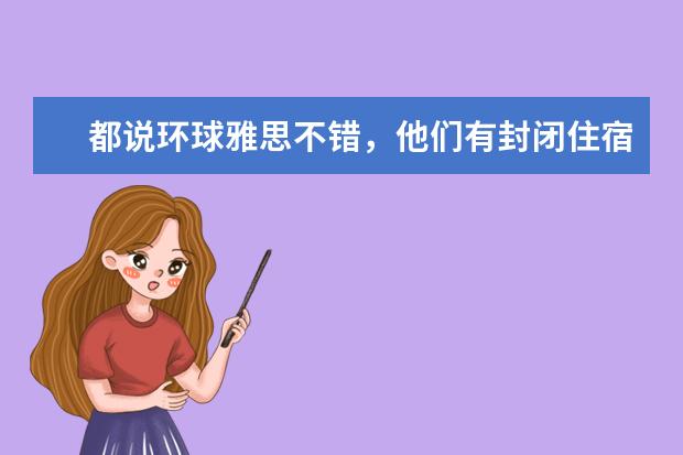 都说环球雅思不错,他们有封闭住宿课程吗