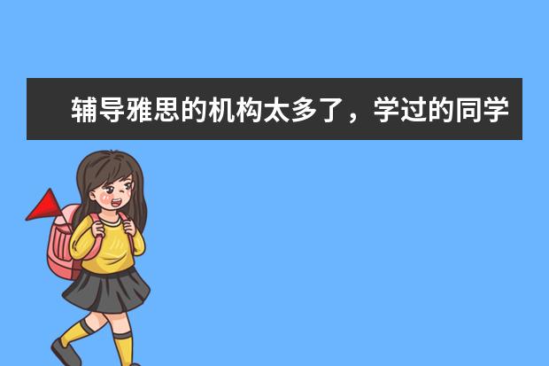 辅导雅思的机构太多了,学过的同学有没有好的机构推荐?