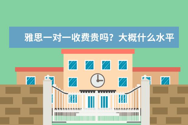 雅思一对一收费贵吗?大概什么水平