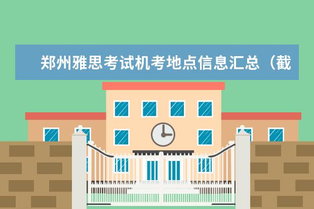 郑州雅思考试机考地点信息汇总（截止10.27）