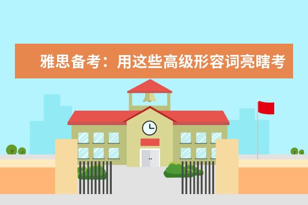 雅思备考:用这些高级形容词亮瞎考官的眼