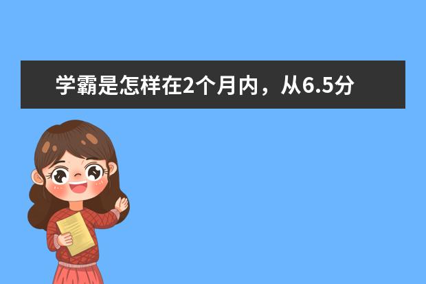 学霸是怎样在2个月内,从6.5分考到雅思7.5分?