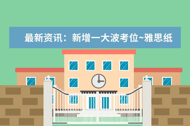 最新资讯:新增一大波考位~雅思纸笔考和机考都有