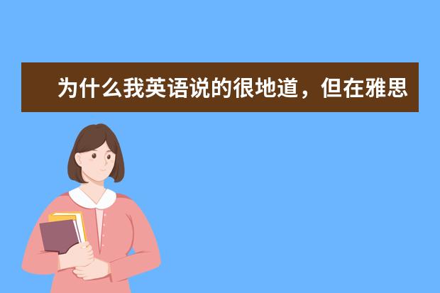 为什么我英语说的很地道,但在雅思口语考试中直接扣分了?