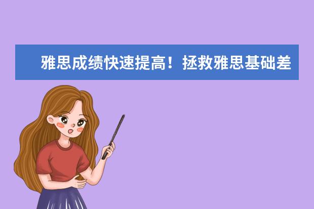 雅思成绩快速提高！拯救雅思基础差方法的重要性