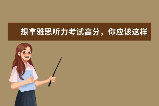 想拿雅思听力考试高分,你应该这样做!